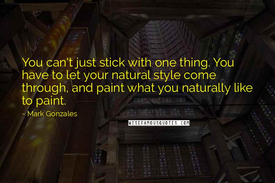 Mark Gonzales Quotes: You can't just stick with one thing. You have to let your natural style come through, and paint what you naturally like to paint.