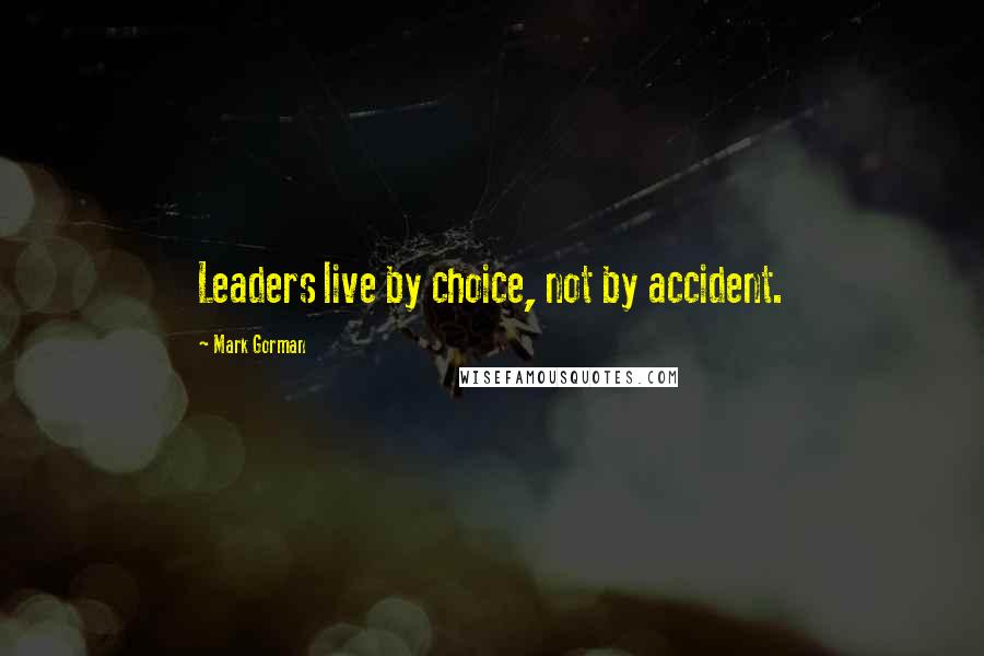 Mark Gorman Quotes: Leaders live by choice, not by accident.