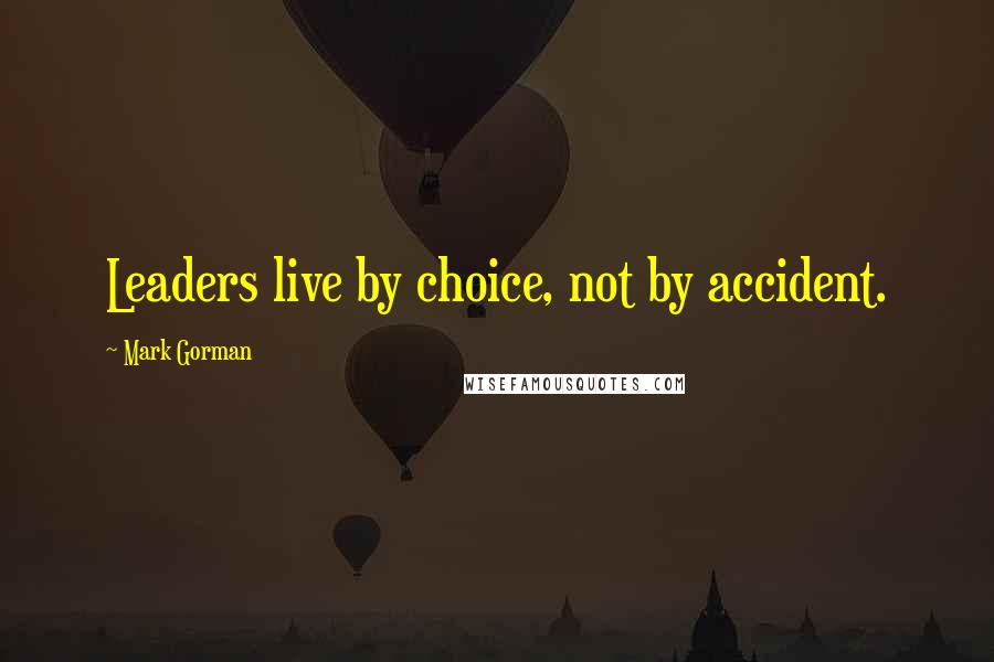 Mark Gorman Quotes: Leaders live by choice, not by accident.
