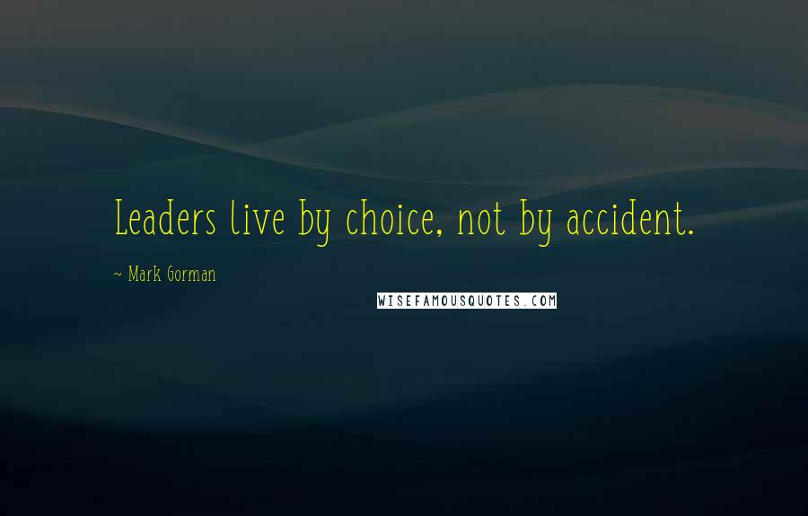 Mark Gorman Quotes: Leaders live by choice, not by accident.