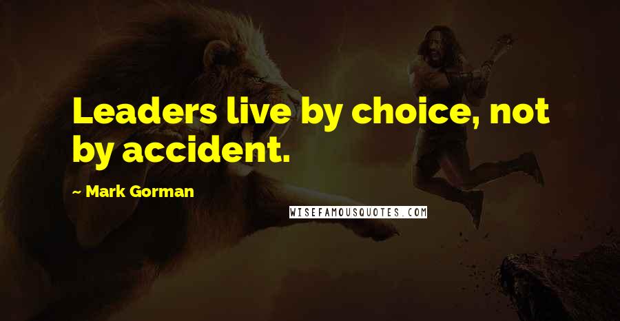 Mark Gorman Quotes: Leaders live by choice, not by accident.