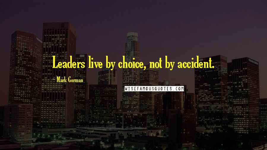 Mark Gorman Quotes: Leaders live by choice, not by accident.