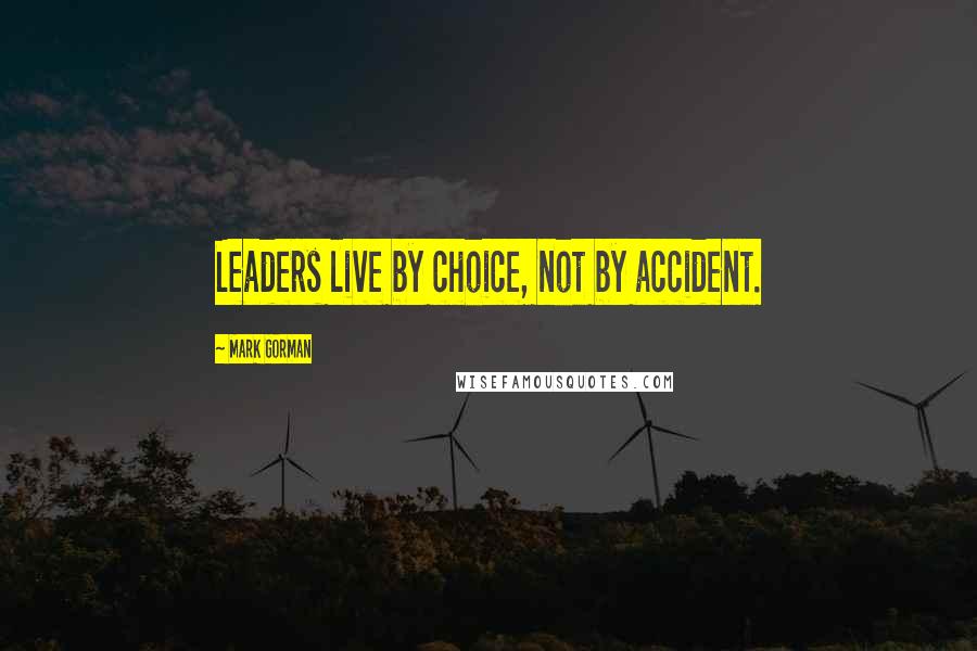 Mark Gorman Quotes: Leaders live by choice, not by accident.