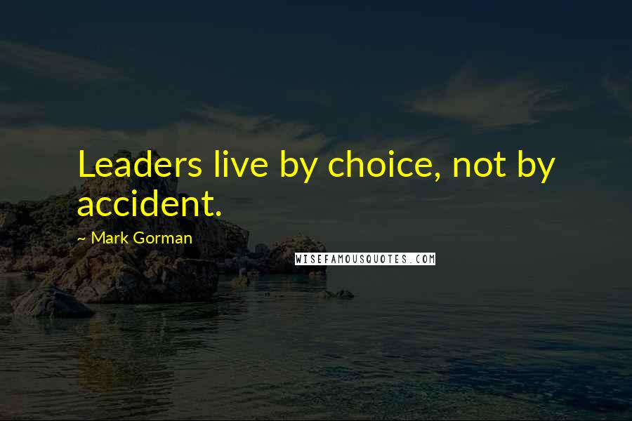 Mark Gorman Quotes: Leaders live by choice, not by accident.