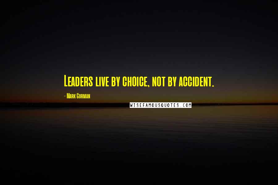 Mark Gorman Quotes: Leaders live by choice, not by accident.