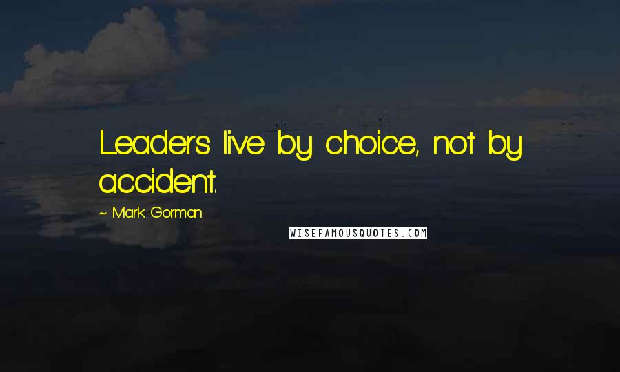 Mark Gorman Quotes: Leaders live by choice, not by accident.