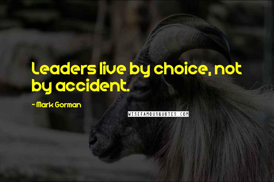 Mark Gorman Quotes: Leaders live by choice, not by accident.