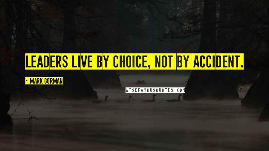 Mark Gorman Quotes: Leaders live by choice, not by accident.