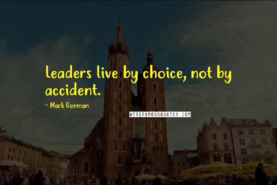 Mark Gorman Quotes: Leaders live by choice, not by accident.