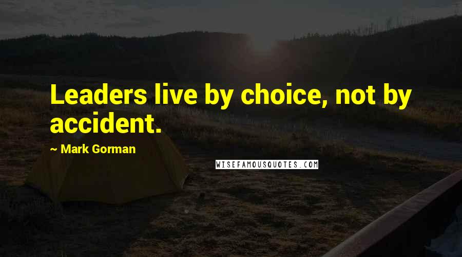 Mark Gorman Quotes: Leaders live by choice, not by accident.