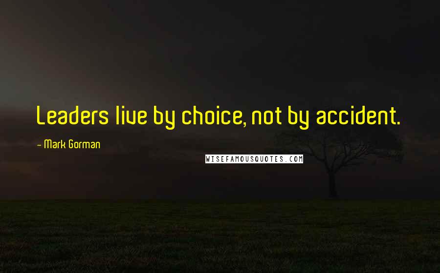 Mark Gorman Quotes: Leaders live by choice, not by accident.