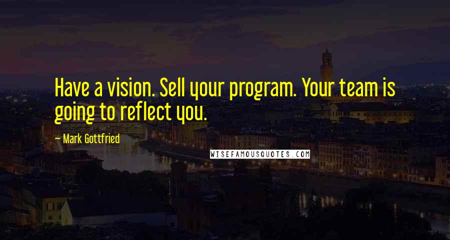 Mark Gottfried Quotes: Have a vision. Sell your program. Your team is going to reflect you.