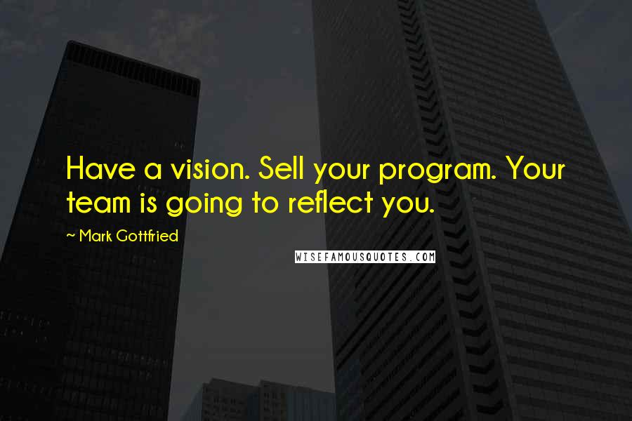 Mark Gottfried Quotes: Have a vision. Sell your program. Your team is going to reflect you.