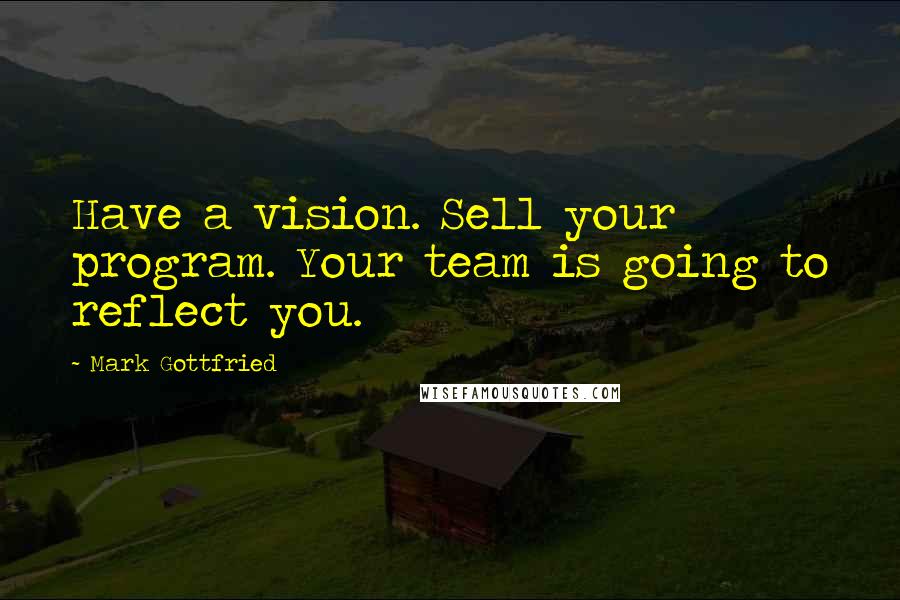 Mark Gottfried Quotes: Have a vision. Sell your program. Your team is going to reflect you.