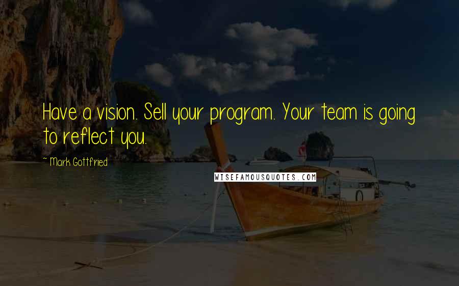 Mark Gottfried Quotes: Have a vision. Sell your program. Your team is going to reflect you.