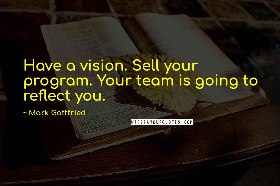 Mark Gottfried Quotes: Have a vision. Sell your program. Your team is going to reflect you.