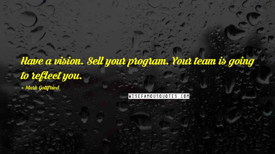 Mark Gottfried Quotes: Have a vision. Sell your program. Your team is going to reflect you.