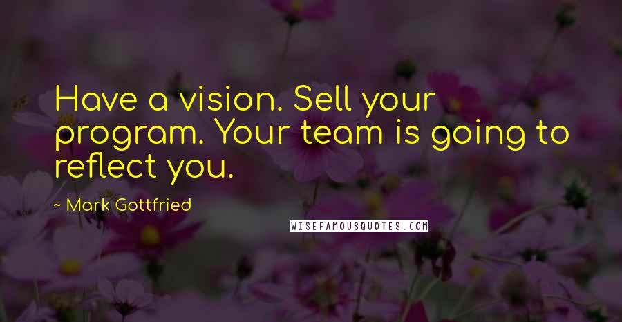 Mark Gottfried Quotes: Have a vision. Sell your program. Your team is going to reflect you.