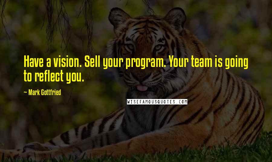 Mark Gottfried Quotes: Have a vision. Sell your program. Your team is going to reflect you.