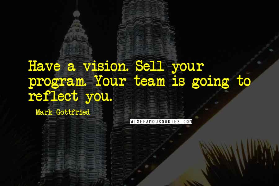 Mark Gottfried Quotes: Have a vision. Sell your program. Your team is going to reflect you.