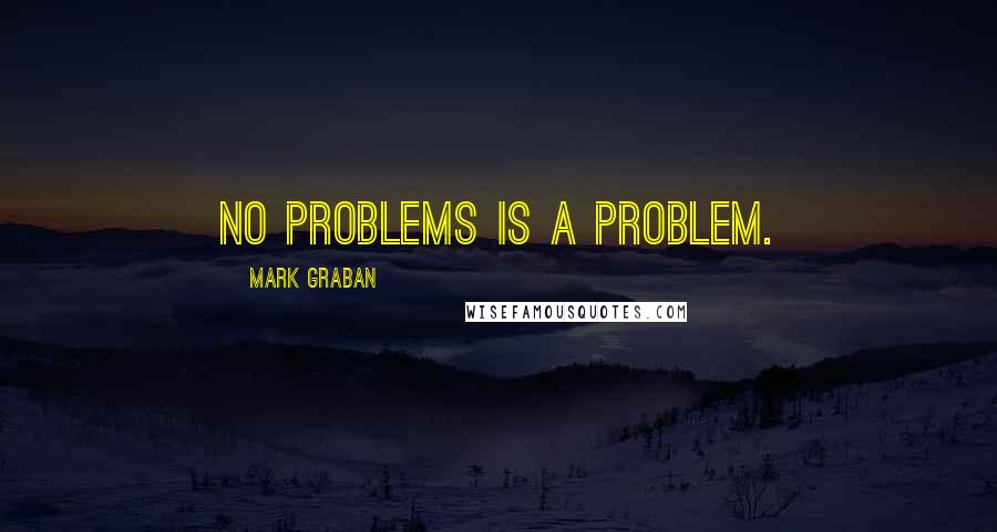 Mark Graban Quotes: No problems is a problem.