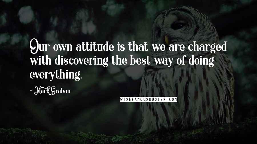 Mark Graban Quotes: Our own attitude is that we are charged with discovering the best way of doing everything.