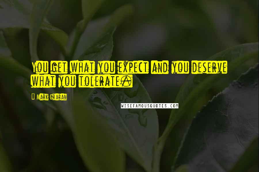 Mark Graban Quotes: You get what you expect and you deserve what you tolerate.