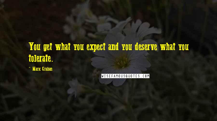 Mark Graban Quotes: You get what you expect and you deserve what you tolerate.