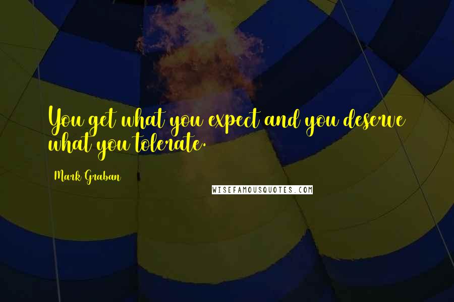 Mark Graban Quotes: You get what you expect and you deserve what you tolerate.