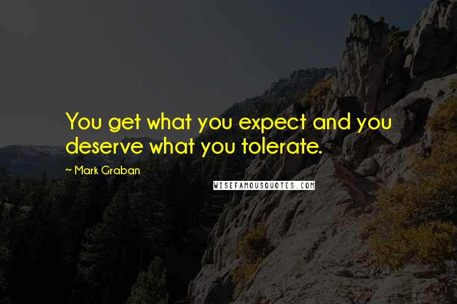 Mark Graban Quotes: You get what you expect and you deserve what you tolerate.