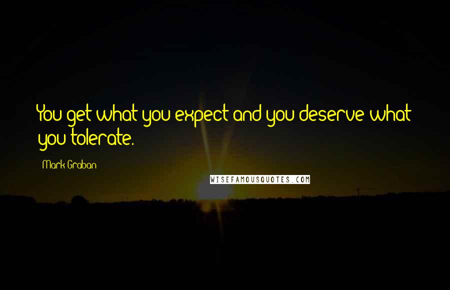 Mark Graban Quotes: You get what you expect and you deserve what you tolerate.