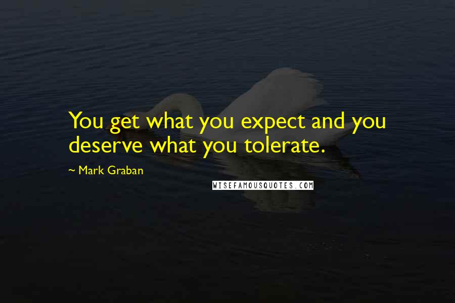 Mark Graban Quotes: You get what you expect and you deserve what you tolerate.