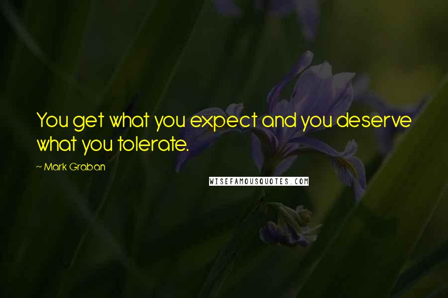 Mark Graban Quotes: You get what you expect and you deserve what you tolerate.