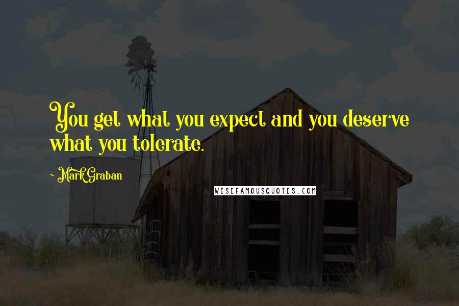 Mark Graban Quotes: You get what you expect and you deserve what you tolerate.