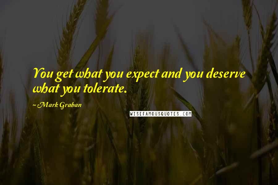 Mark Graban Quotes: You get what you expect and you deserve what you tolerate.