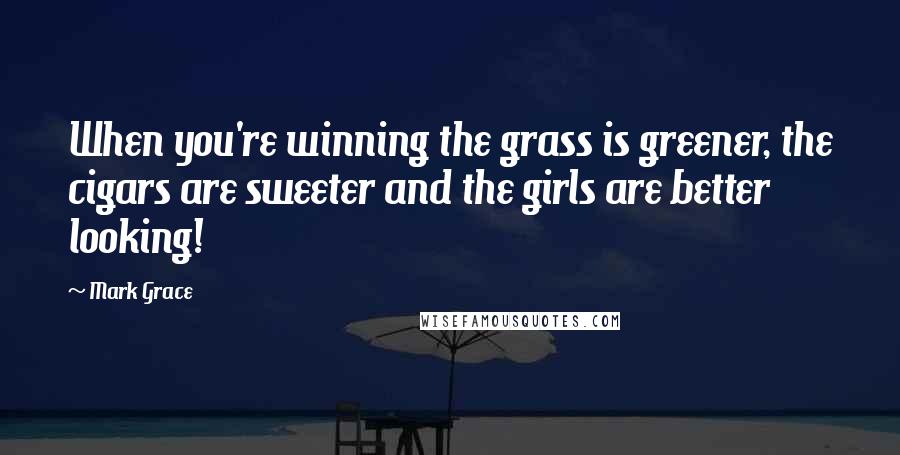 Mark Grace Quotes: When you're winning the grass is greener, the cigars are sweeter and the girls are better looking!