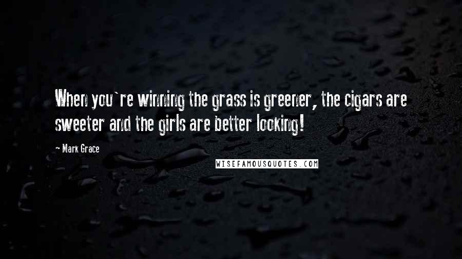 Mark Grace Quotes: When you're winning the grass is greener, the cigars are sweeter and the girls are better looking!