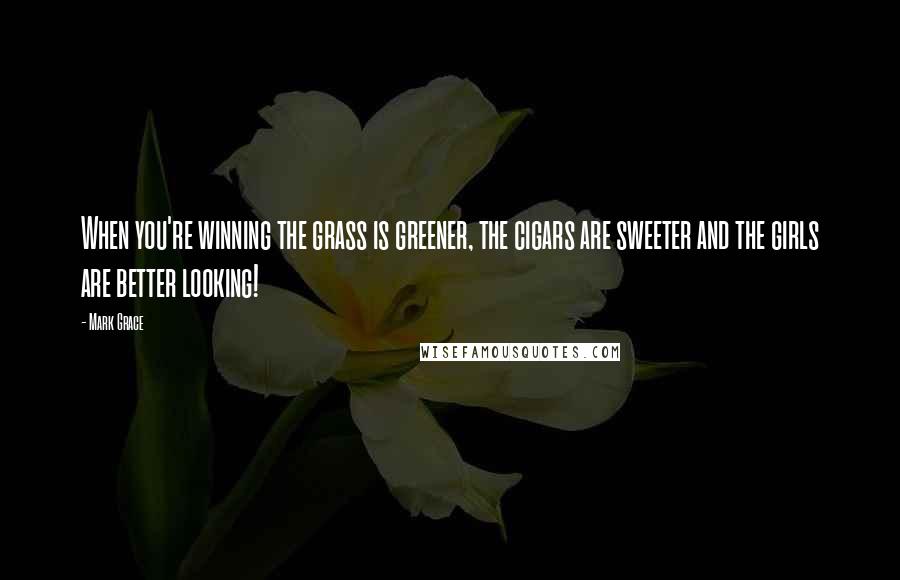 Mark Grace Quotes: When you're winning the grass is greener, the cigars are sweeter and the girls are better looking!
