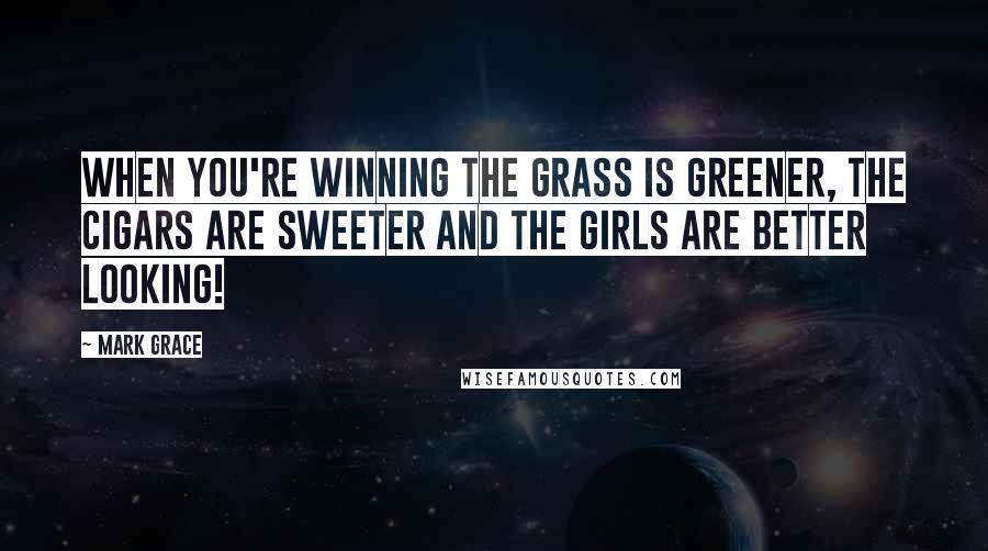 Mark Grace Quotes: When you're winning the grass is greener, the cigars are sweeter and the girls are better looking!
