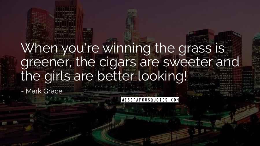 Mark Grace Quotes: When you're winning the grass is greener, the cigars are sweeter and the girls are better looking!