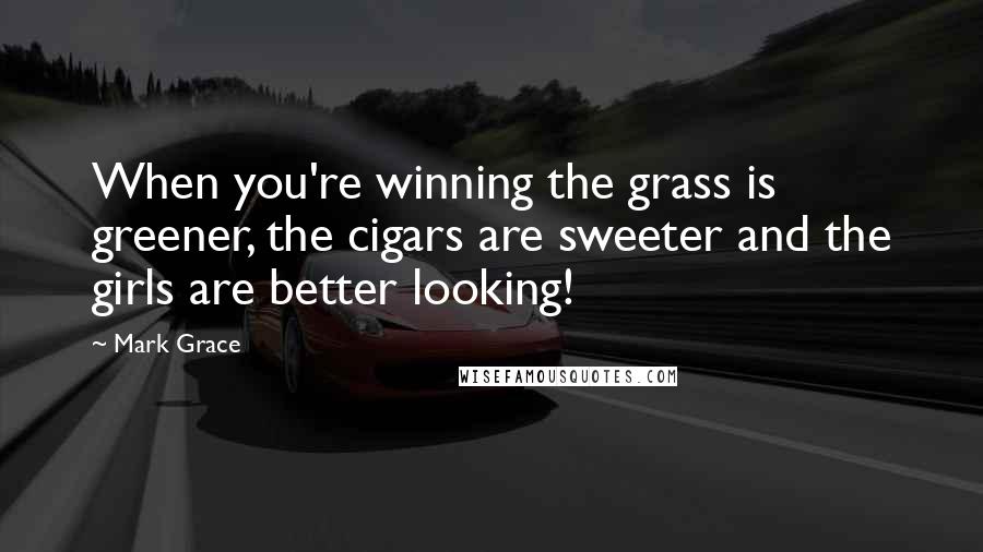 Mark Grace Quotes: When you're winning the grass is greener, the cigars are sweeter and the girls are better looking!