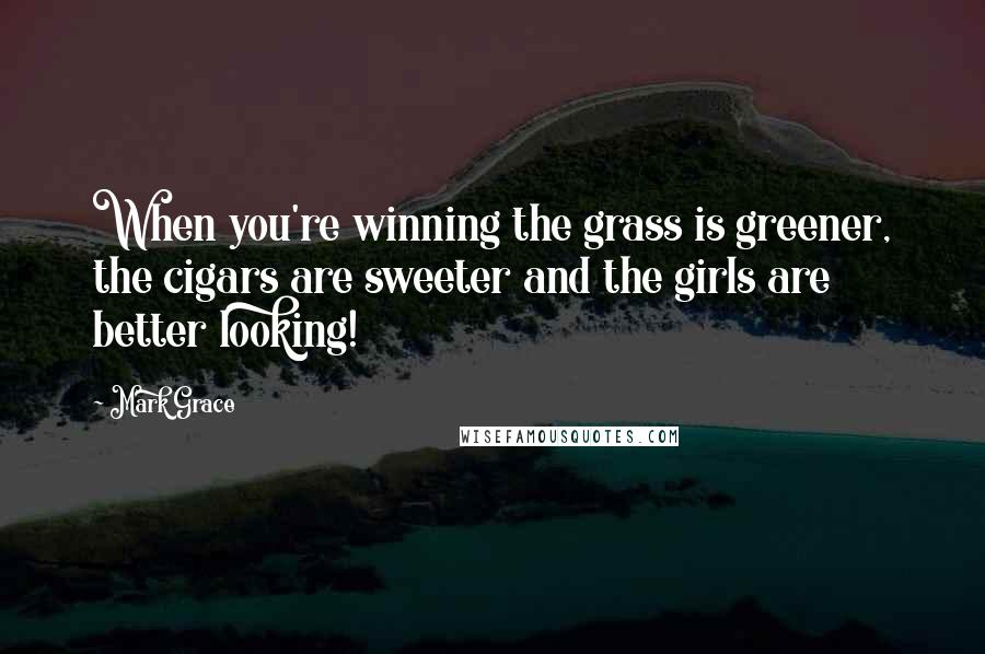 Mark Grace Quotes: When you're winning the grass is greener, the cigars are sweeter and the girls are better looking!