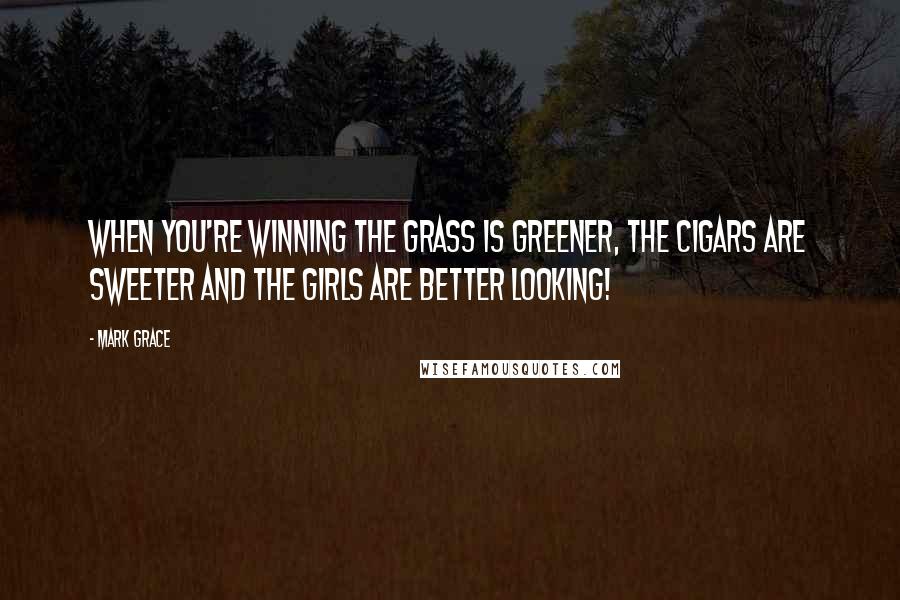 Mark Grace Quotes: When you're winning the grass is greener, the cigars are sweeter and the girls are better looking!