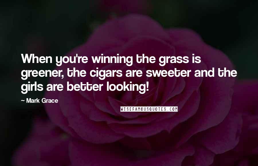 Mark Grace Quotes: When you're winning the grass is greener, the cigars are sweeter and the girls are better looking!