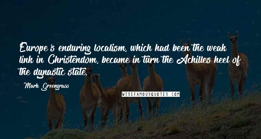 Mark Greengrass Quotes: Europe's enduring localism, which had been the weak link in Christendom, became in turn the Achilles heel of the dynastic state.