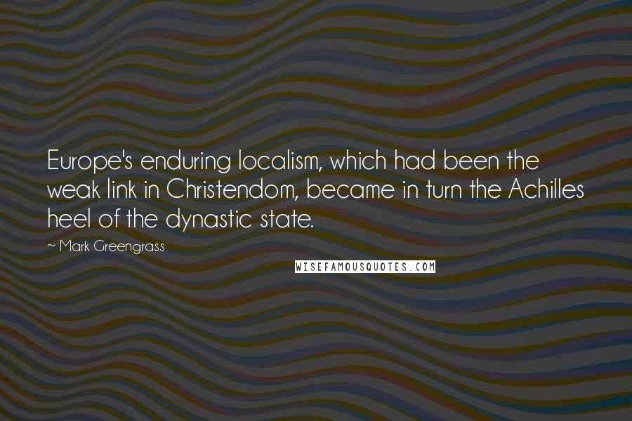 Mark Greengrass Quotes: Europe's enduring localism, which had been the weak link in Christendom, became in turn the Achilles heel of the dynastic state.