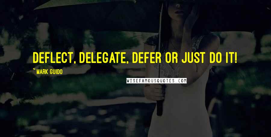 Mark Guido Quotes: Deflect, Delegate, Defer or just Do it!