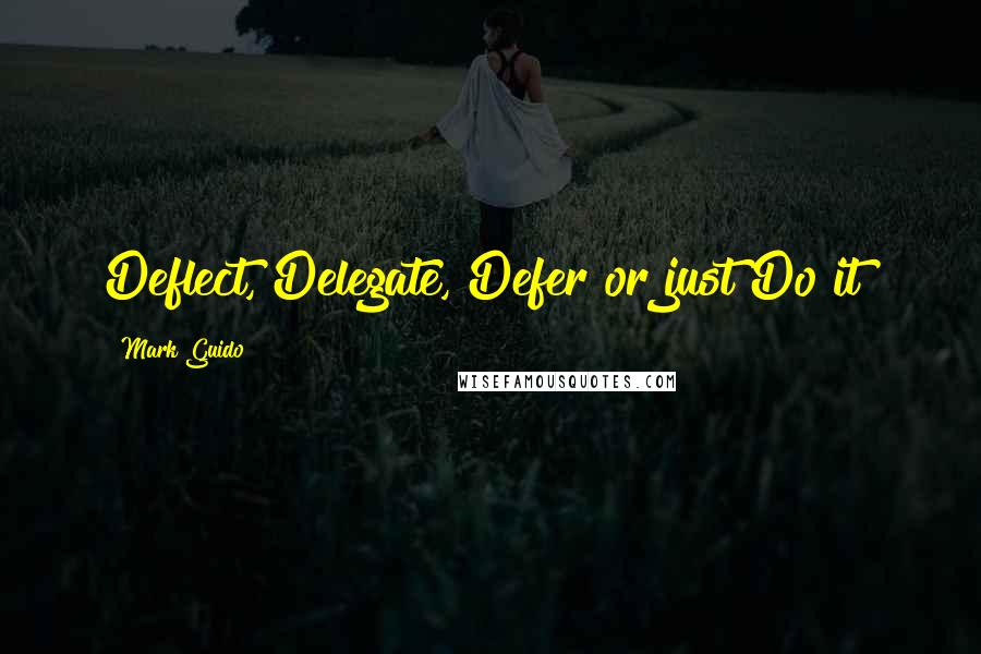 Mark Guido Quotes: Deflect, Delegate, Defer or just Do it!