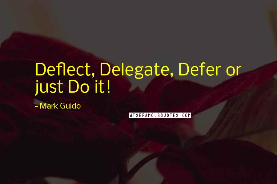 Mark Guido Quotes: Deflect, Delegate, Defer or just Do it!