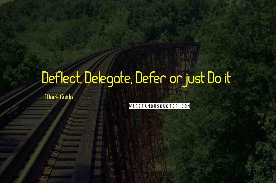 Mark Guido Quotes: Deflect, Delegate, Defer or just Do it!